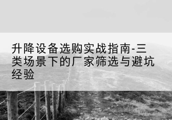 社旗移动式升降机厂家推荐-升降设备选购实战指南-三类场景下的厂家筛选与避坑经验