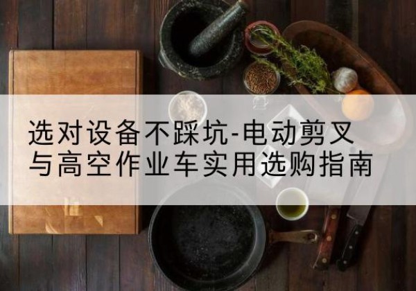 社旗电动剪叉升降平台怎么选-选对设备不踩坑-电动剪叉与高空作业车实用选购指南