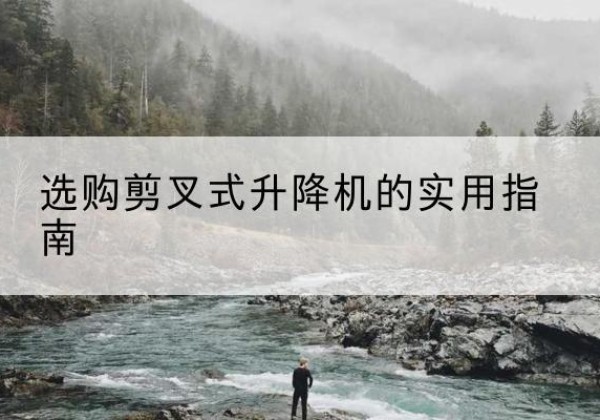 社旗剪叉式升降机怎么选-选购剪叉式升降机的实用指南